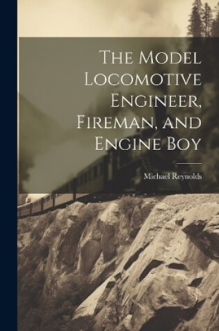 Cover of The Model Locomotive Engineer, Fireman, and Engine Boy