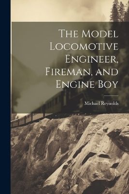 Book cover for The Model Locomotive Engineer, Fireman, and Engine Boy