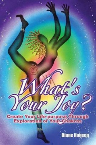 Cover of What's Your Joy? - Create Your Life-purpose Through Exploration of Your Chakras