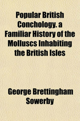 Cover of Popular British Conchology. a Familiar History of the Molluscs Inhabiting the British Isles