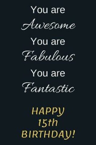 Cover of You are Awesome You are Fabulous You are Fantastic Happy 15th Birthday