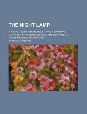 Book cover for The Night Lamp; A Narrative of the Means by Which Spiritual Darkness Was Dispelled from the Death-Bed of Agnes Maxwell MacFarlane