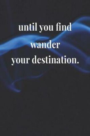 Cover of Until You Find Wander Your Destination