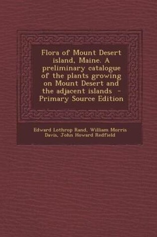 Cover of Flora of Mount Desert Island, Maine. a Preliminary Catalogue of the Plants Growing on Mount Desert and the Adjacent Islands - Primary Source Edition