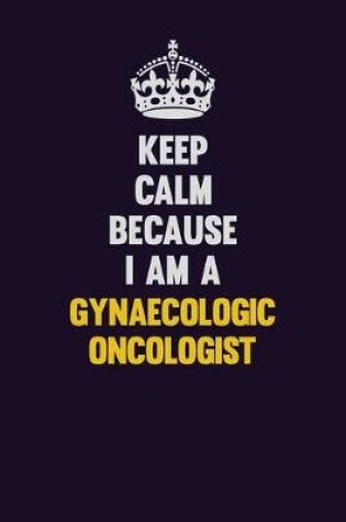 Cover of Keep Calm Because I Am A Gynaecologic oncologist