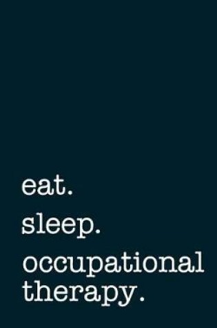 Cover of eat. sleep. occupational therapy. - Lined Notebook