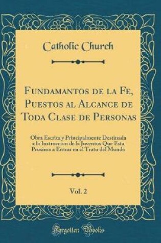 Cover of Fundamantos de la Fe, Puestos Al Alcance de Toda Clase de Personas, Vol. 2