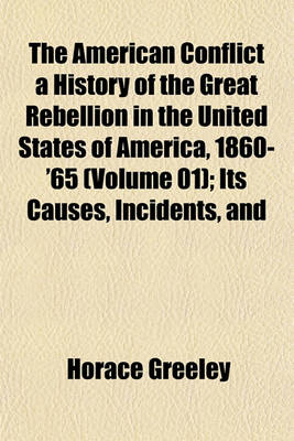 Book cover for The American Conflict a History of the Great Rebellion in the United States of America, 1860-'65 (Volume 01); Its Causes, Incidents, and