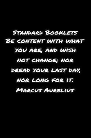 Cover of Standard Booklets Be Content with What You Are and Wish Not Change nor Dread Your Last Day nor Long For It Marcus Aurelius