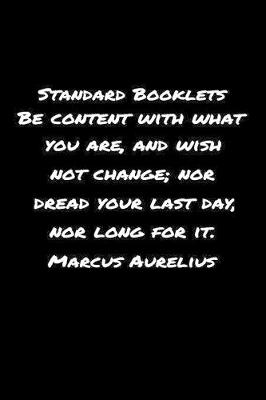 Book cover for Standard Booklets Be Content with What You Are and Wish Not Change nor Dread Your Last Day nor Long For It Marcus Aurelius