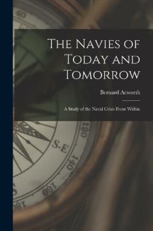 Cover of The Navies of Today and Tomorrow; a Study of the Naval Crisis From Within