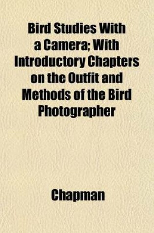 Cover of Bird Studies with a Camera; With Introductory Chapters on the Outfit and Methods of the Bird Photographer