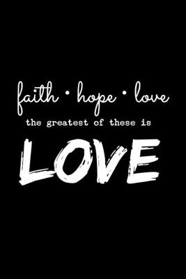 Book cover for Faith Hope Love The Greatest Of These Is Love