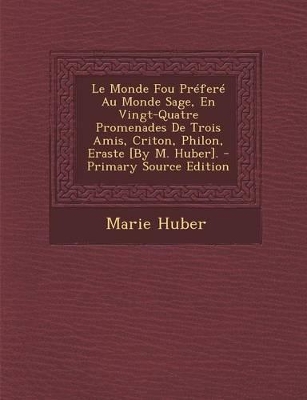 Book cover for Le Monde Fou Prefere Au Monde Sage, En Vingt-Quatre Promenades de Trois Amis, Criton, Philon, Eraste [By M. Huber].