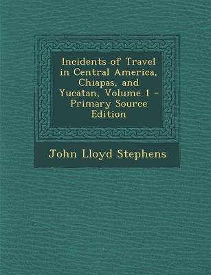 Book cover for Incidents of Travel in Central America, Chiapas, and Yucatan, Volume 1 - Primary Source Edition