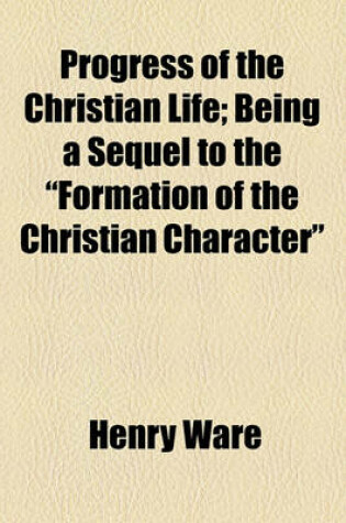Cover of Progress of the Christian Life; Being a Sequel to the "Formation of the Christian Character"