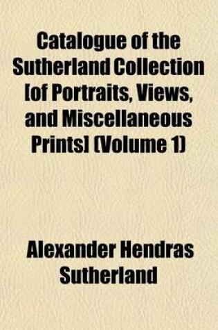 Cover of Catalogue of the Sutherland Collection [Of Portraits, Views, and Miscellaneous Prints] (Volume 1)