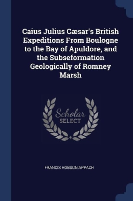 Book cover for Caius Julius Cæsar's British Expeditions From Boulogne to the Bay of Apuldore, and the Subseformation Geologically of Romney Marsh