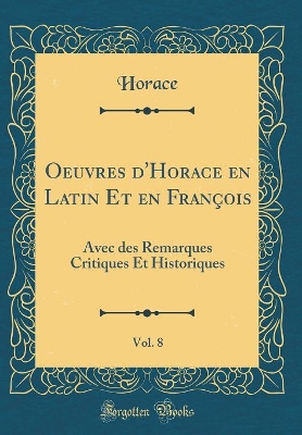 Book cover for Oeuvres d'Horace en Latin Et en François, Vol. 8: Avec des Remarques Critiques Et Historiques (Classic Reprint)