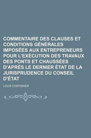 Cover of Commentaire Des Clauses Et Conditions Generales Imposees Aux Entrepreneurs Pour L'Execution Des Travaux Des Ponts Et Chaussees D'Apres Le Dernier Etat de La Jurisprudence Du Conseil D'Etat