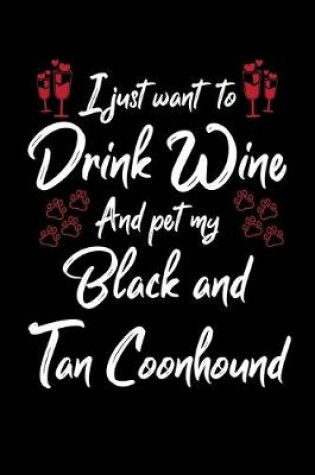 Cover of I Just Wanna Drink Wine And Pet My Black And Tan Coonhound