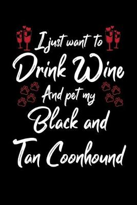 Book cover for I Just Wanna Drink Wine And Pet My Black And Tan Coonhound