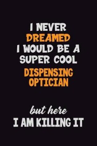 Cover of I Never Dreamed I would Be A Super Cool Dispensing Optician But Here I Am Killing It