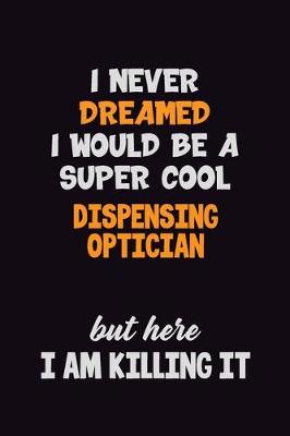 Book cover for I Never Dreamed I would Be A Super Cool Dispensing Optician But Here I Am Killing It