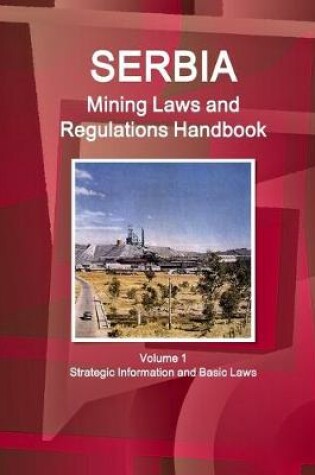 Cover of Serbia Mining Laws and Regulations Handbook Volume 1 Strategic Information and Basic Laws