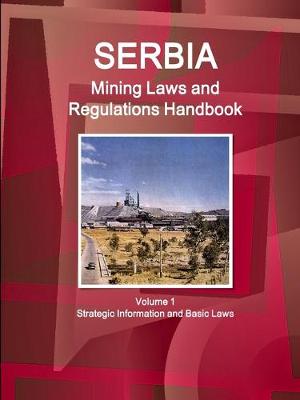 Book cover for Serbia Mining Laws and Regulations Handbook Volume 1 Strategic Information and Basic Laws