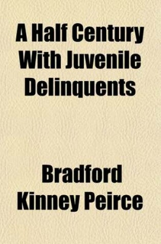 Cover of A Half Century with Juvenile Delinquents; Or, the New York House of Refuge and Its Times