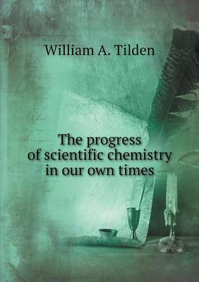 Book cover for The progress of scientific chemistry in our own times