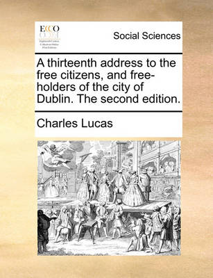 Book cover for A Thirteenth Address to the Free Citizens, and Free-Holders of the City of Dublin. the Second Edition.