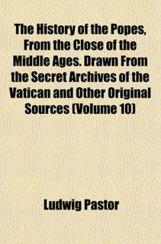 Cover of The History of the Popes, from the Close of the Middle Ages. Drawn from the Secret Archives of the Vatican and Other Original Sources (Volume 10)