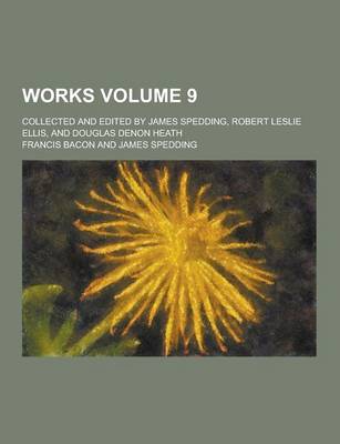 Book cover for Works; Collected and Edited by James Spedding, Robert Leslie Ellis, and Douglas Denon Heath Volume 9