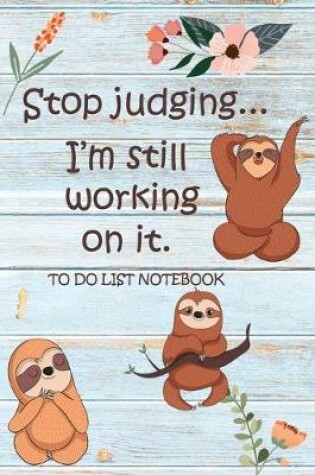 Cover of Stop Judging... I'm Still Working On It - To Do List Notebook