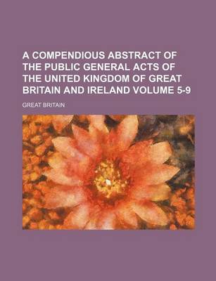 Book cover for A Compendious Abstract of the Public General Acts of the United Kingdom of Great Britain and Ireland Volume 5-9