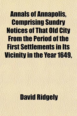 Book cover for Annals of Annapolis, Comprising Sundry Notices of That Old City from the Period of the First Settlements in Its Vicinity in the Year 1649,