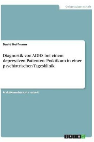 Cover of Diagnostik von ADHS bei einem depressiven Patienten. Praktikum in einer psychiatrischen Tagesklinik