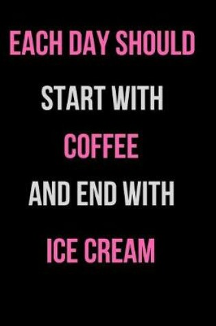 Cover of Each Day Should Start with Coffee and End with Ice Cream