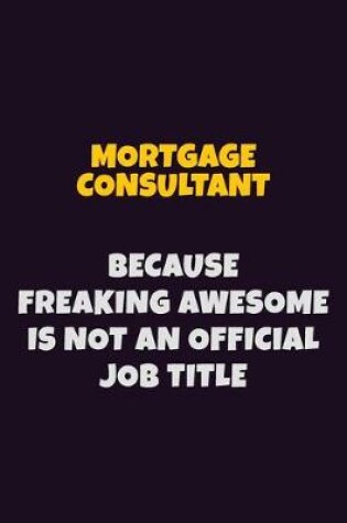 Cover of Mortgage Consultant, Because Freaking Awesome Is Not An Official Job Title