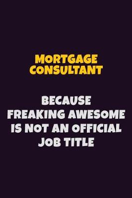 Book cover for Mortgage Consultant, Because Freaking Awesome Is Not An Official Job Title