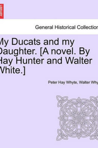 Cover of My Ducats and My Daughter. [A Novel. by Hay Hunter and Walter White.]