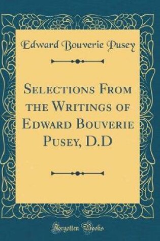Cover of Selections from the Writings of Edward Bouverie Pusey, D.D (Classic Reprint)