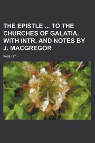 Cover of The Epistle to the Churches of Galatia, with Intr. and Notes by J. MacGregor