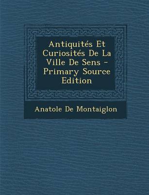 Book cover for Antiquites Et Curiosites de La Ville de Sens - Primary Source Edition