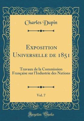 Book cover for Exposition Universelle de 1851, Vol. 7: Travaux de la Commission Française sur l'Industrie des Nations (Classic Reprint)