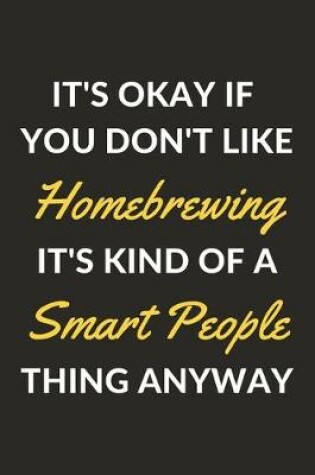 Cover of It's Okay If You Don't Like Homebrewing It's Kind Of A Smart People Thing Anyway