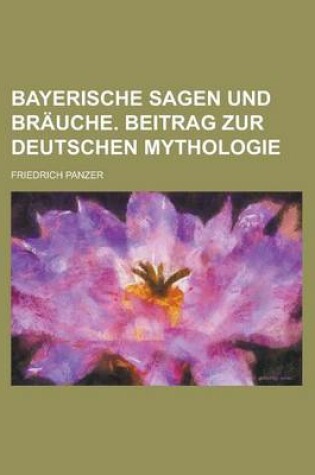 Cover of Bayerische Sagen Und Brauche. Beitrag Zur Deutschen Mythologie