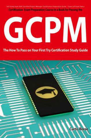 Cover of Giac Certified Project Manager Certification (Gcpm) Exam Preparation Course in a Book for Passing the Gcpm Exam - The How to Pass on Your First Try Certification Study Guide